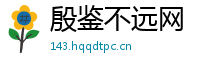 殷鉴不远网